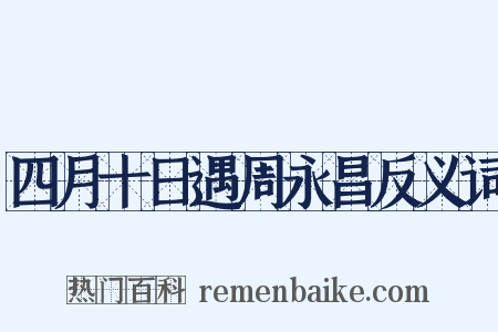 四月十日遇周永昌反义词是什么意思的图片